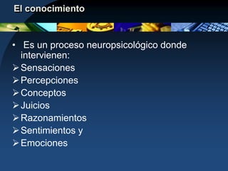 El conocimiento Es un proceso neuropsicológico donde intervienen: Sensaciones