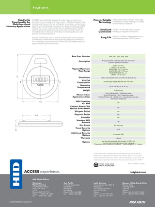 Features

        Read/write     iCLASS® was specifically designed to make access control more                 Proven, Reliable Offers extremely consistent read range.
   Functionality for   powerful, more versatile, and more secure. All radio frequency data               Technology Unaffected by body shielding or variable
    Multi-functional   transmission between the key and reader is encrypted using a secure                                         environmental conditions.
Memory Applications    algorithm. By using industry standard encryption techniques, iCLASS
                       reduces the risk of compromised data or duplicated keys. Multiple
                       securely separated application areas are each protected by 64-bit                     Small and Can be carried with keys in pocket,
                       diversified read/write keys which allow complex applications and                     Convenient handbag, or clipped on a lanyard.
                       provide for future expansion.

                       Security mechanisms such as mutual authentication and encryption                         Long Life Passive, no-battery design allows for an
                                                                                                                          estimated minimum 100,000 reads.
                       are efficiently combined with fast processing and data communica-
                       tion, resulting in transaction times of less than 100 milliseconds for a
                       typical secure e-purse transaction.




                                                                            Base Part Number                                 2050, 2051, 2052, 2053, 2054


                                                                                      Description                 RF-programmable, 13.56 kHz, black with blue insert,
                                                                                                                           customer-specified ID Numbers.
                                                                                                                                  R10 2” (5.1 cm)
                                                                                                                                RP15 1 3/4” (4.6 cm)
                                                                             *Typical Maximum                                R30/RW300 2 1/4” (5.9 cm)
                                                                                    Read Range                               R40/RW400 2 3/4” (7.0 cm)
                                                                                                                              RK40/RWK400 2” (5.1 cm)
                                                                                                                                RP40 2 1/2” (6.6 cm)
          1.55”




                                                                                     Dimensions                 1.555 x 1.25 x 0.235 inches max (3.95 x 3.18 x 0.60 cm)
                                                                                        Key Fob
                                                                                                                    Ultrasonically welded ABS Shell with TPE insert
                                                                                    Construction
                                                                                      Operating
                                                                                                                             -50° to 160° F (-45° to 70° C)
                                                                                    Temperature
                                                                                         Weight                                       0.14 oz (4.0g)
                                                                                                                        2k bit (256 Byte) key – 2 application areas
                                                                                Memory Size/                         16k bit (2k Byte) key – 2 or 16 application areas
                                                                             Application Areas              32k bit (4k Byte) card – 16k bits in 2 or 16 application areas plus
                                                                                                                                 16k bit user configurable.
                                    Ø 1.25”                                    HID Proximity
                                                                                                                                           No
                                                                                    125 kHz
                                                                          Contact Smart Chip
                                                                                                                                           No
                                                                          Module Embeddable
                                                                              Wiegand Stripe                                               No

                          Ø 1.00”
                                                                                Magnetic Stripe                                            No
                                                                                      Printable                                            No
                                                                                 Standard HID
                                                                                                                                           Yes
                                                                                       Artwork
                                                                                    Slot Punch                                        Key Ring Hole
                                                                                Visual Security
                                                                                                                                          N/A
       0.24”




                                                                                       Options
                                                                            Additional Security
                                                                                                                                    Corporate 1000
                                                                                       Options
                                                                                     Warranty                                            Lifetime
                                                                                                               Key Ring sold separately (Part Number: 57-0001-02)
                                                                                           Options
                                                                                                                External card numbering (inkjet or laser engraving)
                                                                                                     *Dependent upon installation conditions. Tested using Rev “C” readers.




                                                                                                     © 2010 HID Global. All rights reserved. HID, the HID logo, and iCLASS are
                                                                                                     trademarks or registered trademarks of HID Global in the U.S. and/or other
                                                                                                     countries. All other trademarks, service marks, and product or service names are
                                                                                                     trademarks or registered trademarks of their respective owners. Rev. 4/2010

                                                                                                            For best results, please                          MKT-iCLASSKEY_DS_EN
                                                                                                            print on recycled paper.


                  ACCESS experience.                                                                                                                             hidglobal.com

                       HID Global Offices:

                       Corporate                                 Asia Pacific                        Latin America                                  Europe, Middle East & Africa
                       North America                             19/F 625 King’s Road                Circunvalacion Ote. #201 B                     Phoenix Road
                       15370 Barranca Pkwy                       North Point                         Despacho 2                                     Haverhill, Suffolk
                       Irvine, CA 92618                          Island East                         Col. Jardines del Moral                        CB9 7AE
                       U.S.A.                                    Hong Kong                           Leon 37160, Gto.                               England
                       Phone: (800) 237-7769                     Phone: +852 3160-9800               Mexico                                         Phone: +44 (0) 1440 714 850
                       Phone: +1 (949) 732- 2000                 Fax: +852 3160-4809                 Phone: +52 477 779 1492                        Fax: +44 (0) 1440 714 840
                       Fax: +1 (949) 732 - 2360                                                      Fax: +52 477 779 1493
 