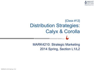 MARK4210, 2014 Spring, L1/L2
MARK4210: Strategic Marketing
2014 Spring, Section L1/L2
[Class #12]
Distribution Strategies:
Calyx & Corolla
 