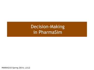 Decision-Making
in PharmaSim
MARK4210 Spring 2014, L1/L2
 