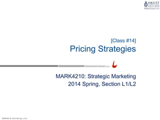 MARK4210, 2014 Spring, L1/L2
MARK4210: Strategic Marketing
2014 Spring, Section L1/L2
[Class #14]
Pricing Strategies
 