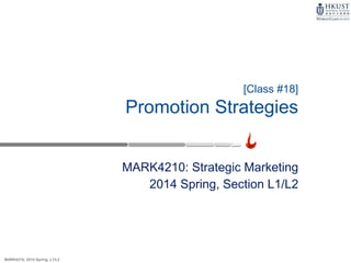 MARK4210, 2014 Spring, L1/L2
MARK4210: Strategic Marketing
2014 Spring, Section L1/L2
[Class #18]
Promotion Strategies
 