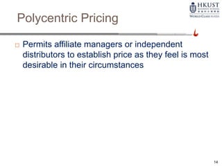 Polycentric Pricing
 Permits affiliate managers or independent
distributors to establish price as they feel is most
desirable in their circumstances
14
 