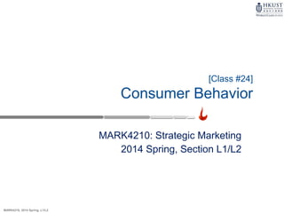 MARK4210, 2014 Spring, L1/L2
MARK4210: Strategic Marketing
2014 Spring, Section L1/L2
[Class #24]
Consumer Behavior
 