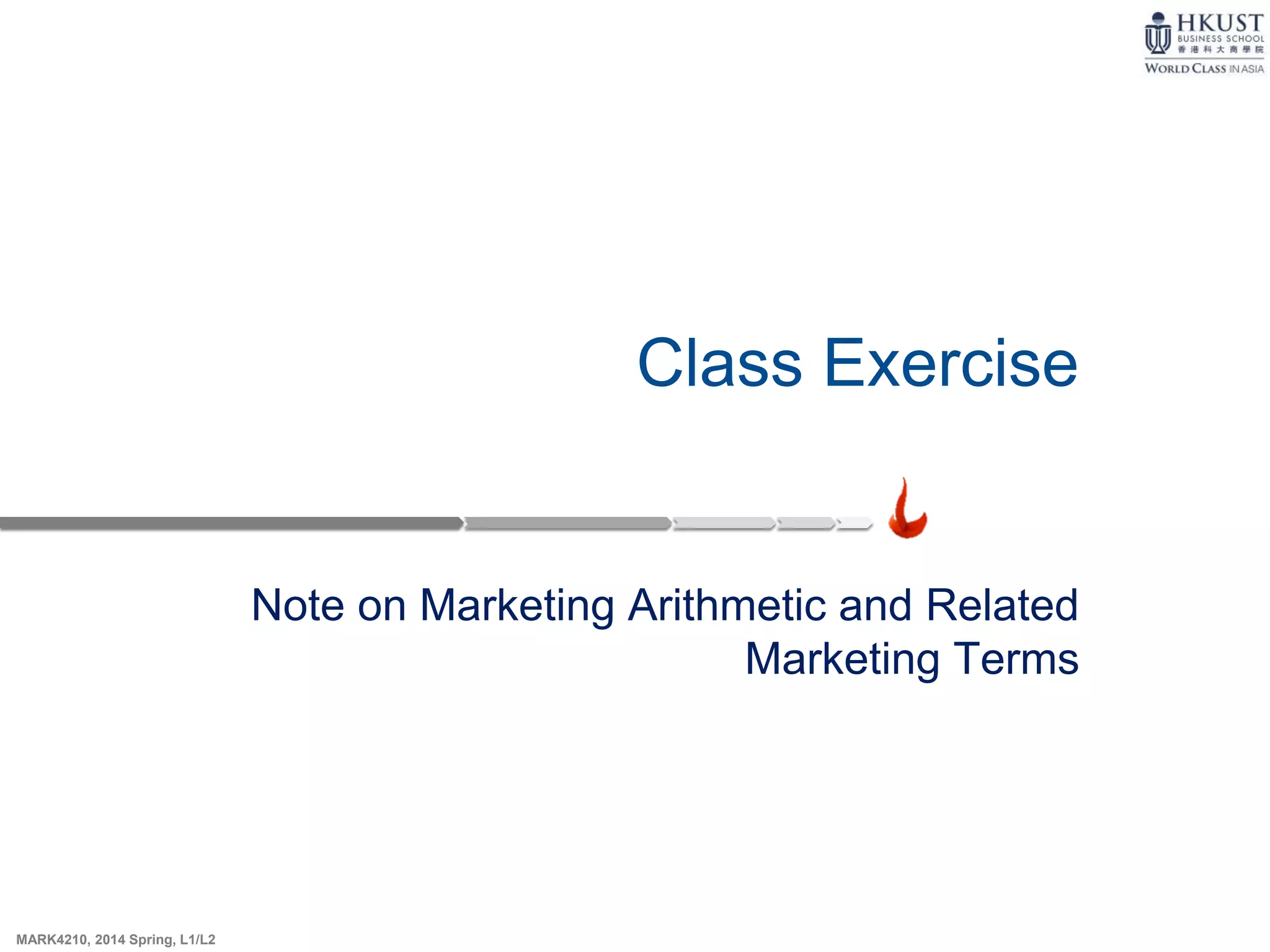 MARK4210, 2014 Spring, L1/L2
Class Exercise
Note on Marketing Arithmetic and Related
Marketing Terms
 
