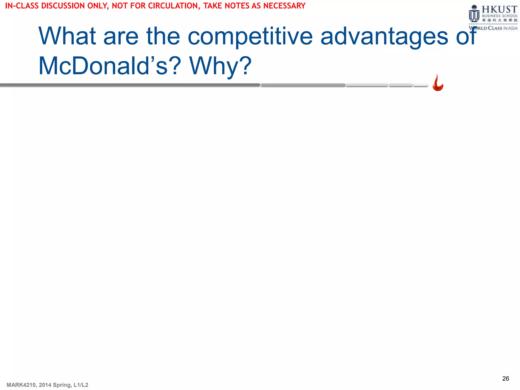26
MARK4210, 2014 Spring, L1/L2
What are the competitive advantages of
McDonald’s? Why?
IN-CLASS DISCUSSION ONLY, NOT FOR CIRCULATION, TAKE NOTES AS NECESSARY
 