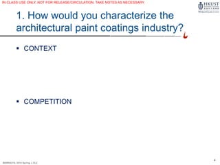 4
MARK4210, 2014 Spring, L1/L2
1. How would you characterize the
architectural paint coatings industry?
 CONTEXT
 COMPETITION
IN CLASS USE ONLY, NOT FOR RELEASE/CIRCULATION. TAKE NOTES AS NECESSARY.
 