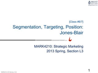 MARK4210, 2014 Spring, L1/L2
[Class #6/7]
Segmentation, Targeting, Position:
Jones-Blair
MARK4210: Strategic Marketing
2013 Spring, Section L3
1
 