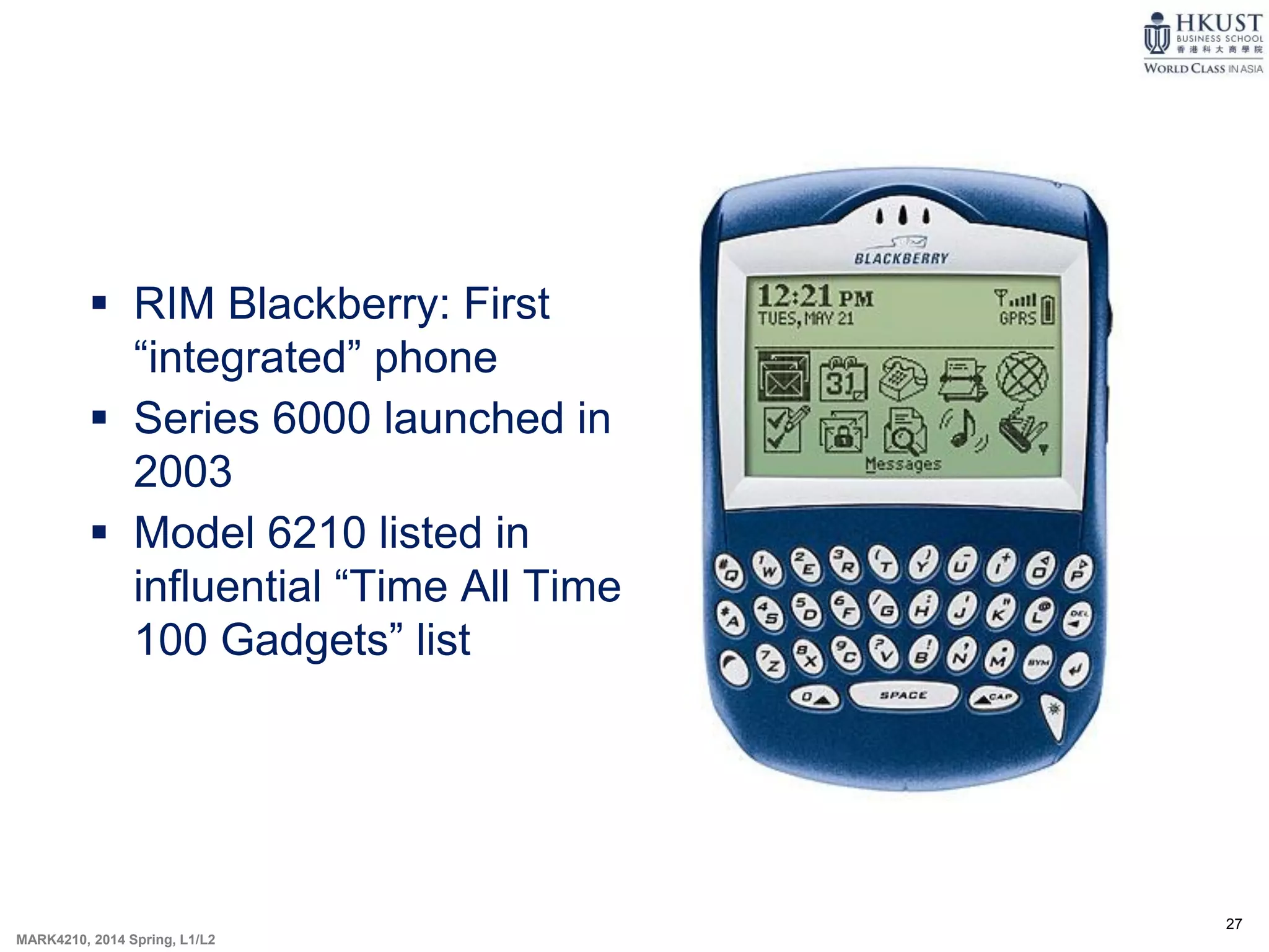 27
MARK4210, 2014 Spring, L1/L2
 RIM Blackberry: First
“integrated” phone
 Series 6000 launched in
2003
 Model 6210 listed in
influential “Time All Time
100 Gadgets” list
 