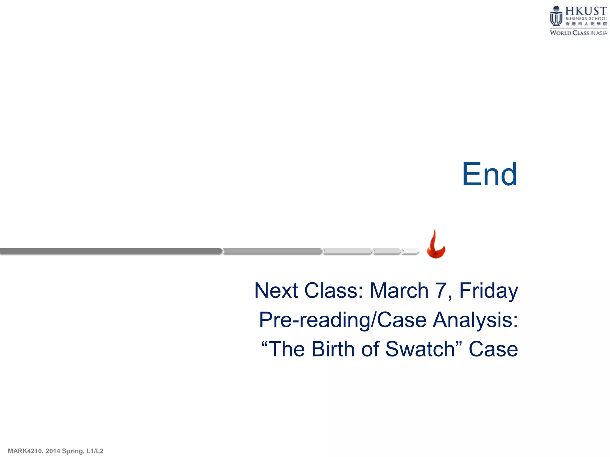 MARK4210, 2014 Spring, L1/L2
End
Next Class: March 7, Friday
Pre-reading/Case Analysis:
“The Birth of Swatch” Case
 