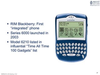 27
MARK4210, 2014 Spring, L1/L2
 RIM Blackberry: First
“integrated” phone
 Series 6000 launched in
2003
 Model 6210 listed in
influential “Time All Time
100 Gadgets” list
 