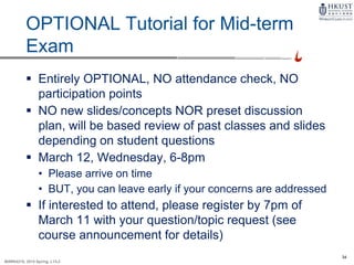 34
MARK4210, 2014 Spring, L1/L2
OPTIONAL Tutorial for Mid-term
Exam
 Entirely OPTIONAL, NO attendance check, NO
participation points
 NO new slides/concepts NOR preset discussion
plan, will be based review of past classes and slides
depending on student questions
 March 12, Wednesday, 6-8pm
• Please arrive on time
• BUT, you can leave early if your concerns are addressed
 If interested to attend, please register by 7pm of
March 11 with your question/topic request (see
course announcement for details)
 