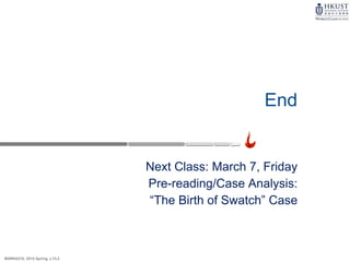 MARK4210, 2014 Spring, L1/L2
End
Next Class: March 7, Friday
Pre-reading/Case Analysis:
“The Birth of Swatch” Case
 