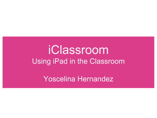 iClassroom
Using iPad in the Classroom

   Yoscelina Hernandez
 