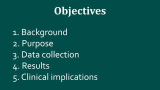 Objectives
1. Background
2. Purpose
3. Data collection
4. Results
5. Clinical implications
 