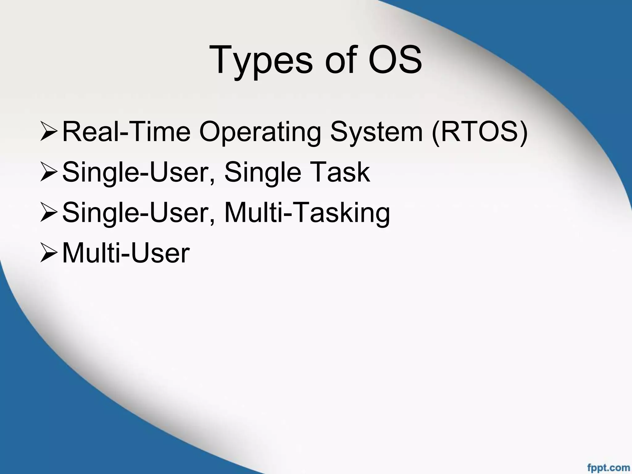 Types of OS
Real-Time Operating System (RTOS)
Single-User, Single Task
Single-User, Multi-Tasking
Multi-User
 