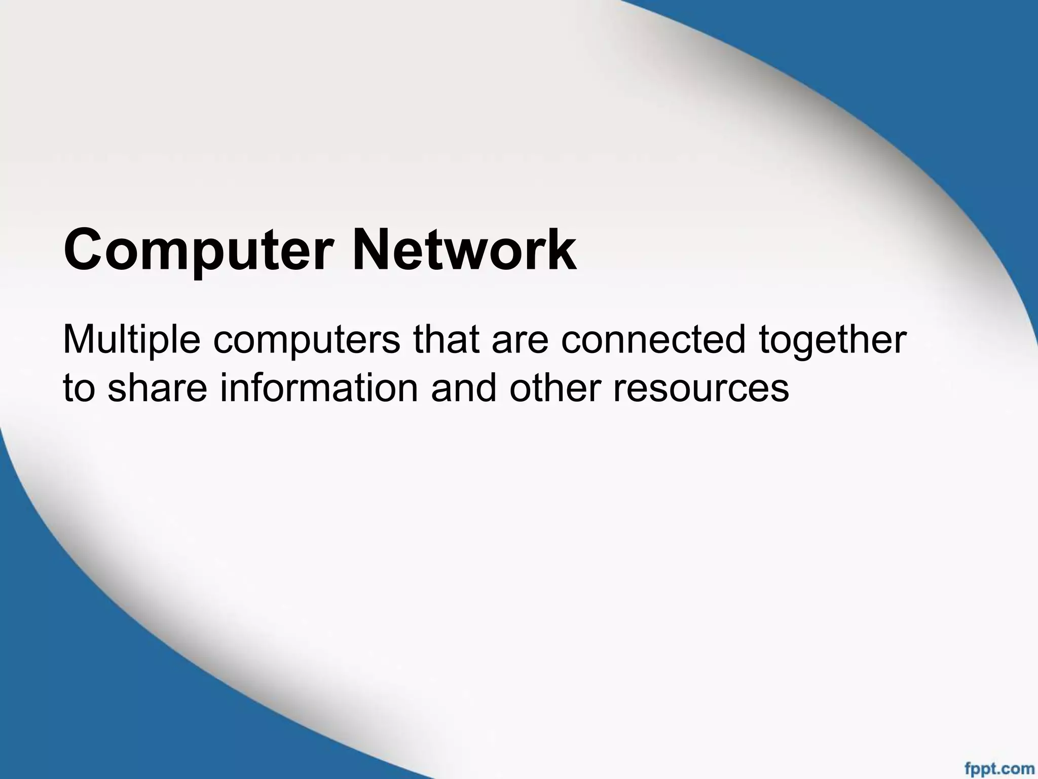 Computer Network
Multiple computers that are connected together
to share information and other resources
 