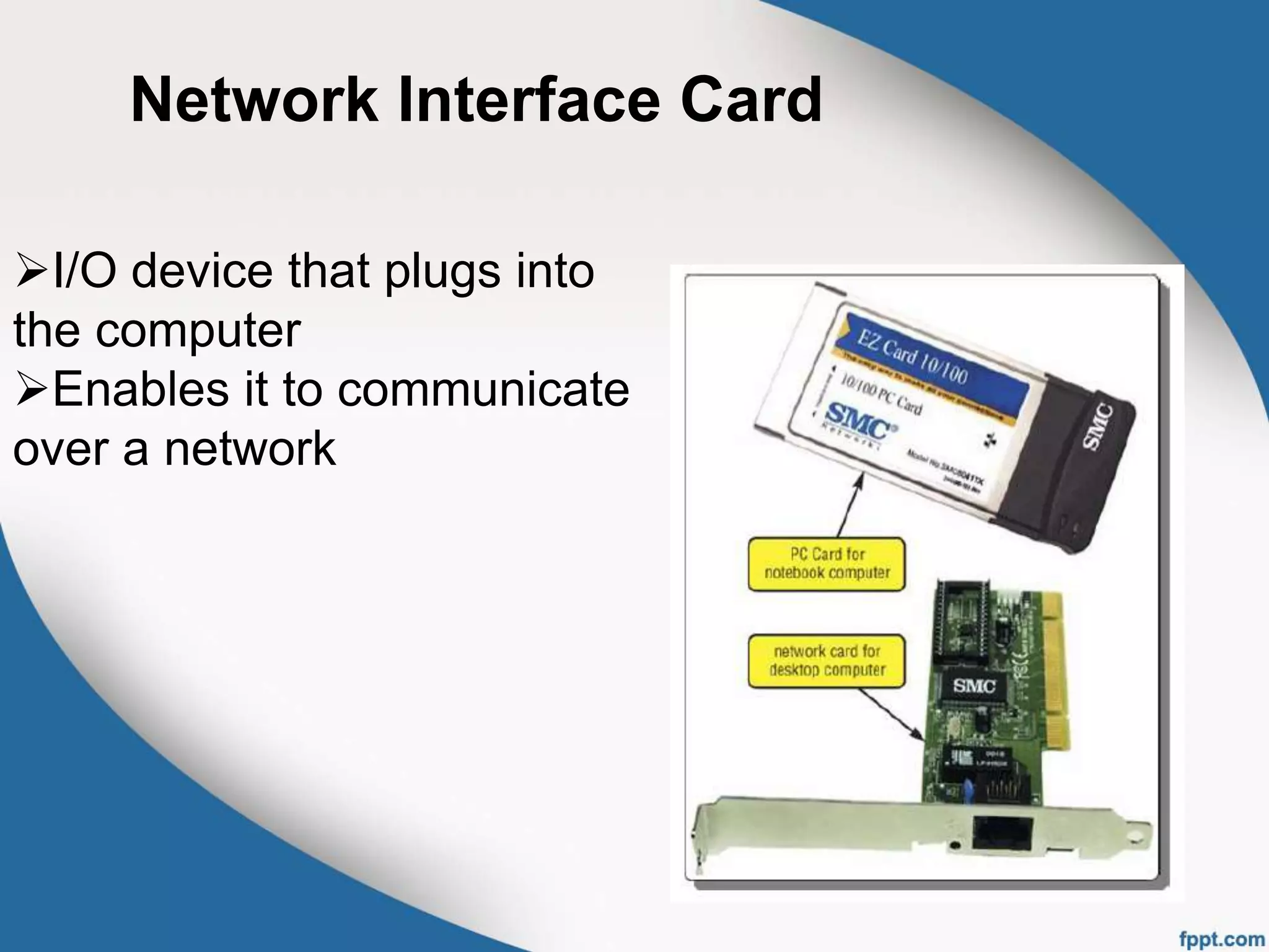 Network Interface Card
I/O device that plugs into
the computer
Enables it to communicate
over a network
 
