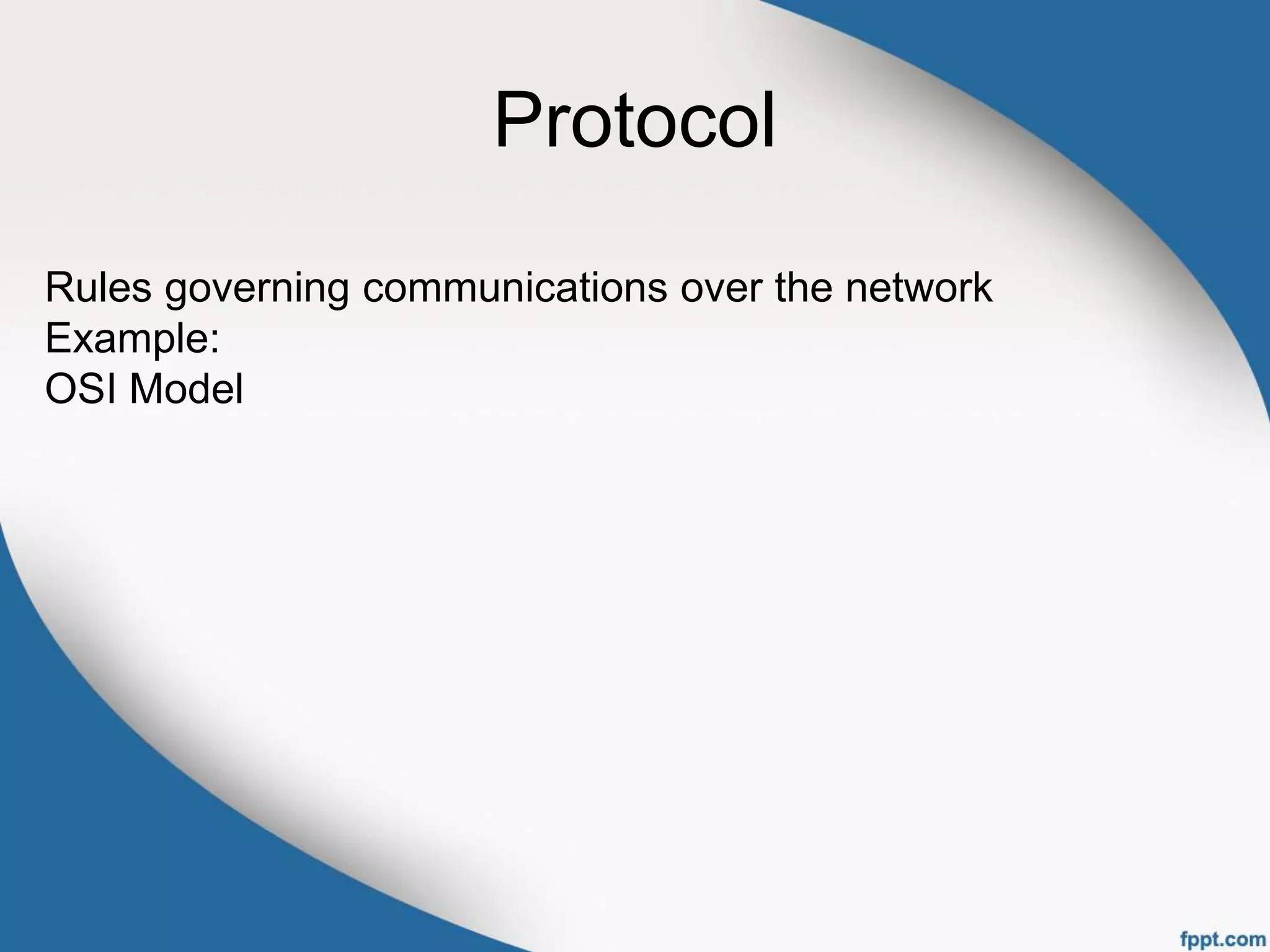 Protocol
Rules governing communications over the network
Example:
OSI Model
 