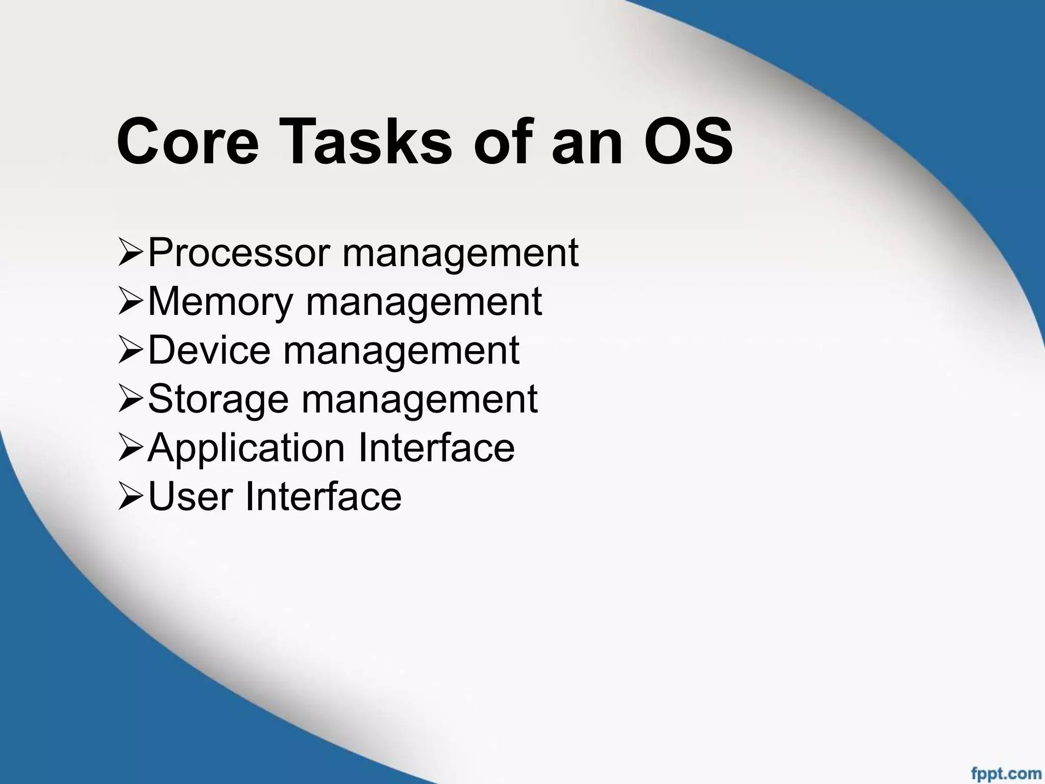 Core Tasks of an OS
Processor management
Memory management
Device management
Storage management
Application Interface
User Interface
 