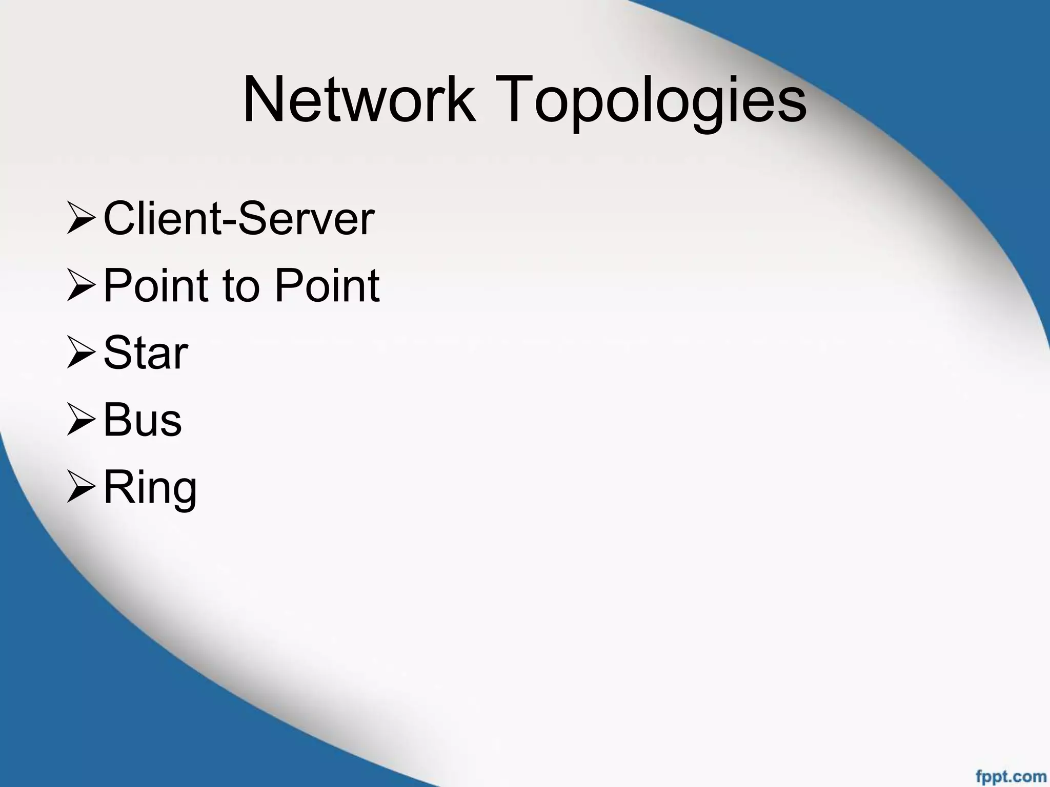 Network Topologies
Client-Server
Point to Point
Star
Bus
Ring
 