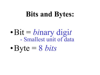 Bits and Bytes:
•Bit = binary digit
- Smallest unit of data
•Byte = 8 bits
 
