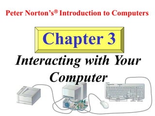 Chapter 3
Peter Norton’s Introduction to Computers
Interacting with Your
Computer
 