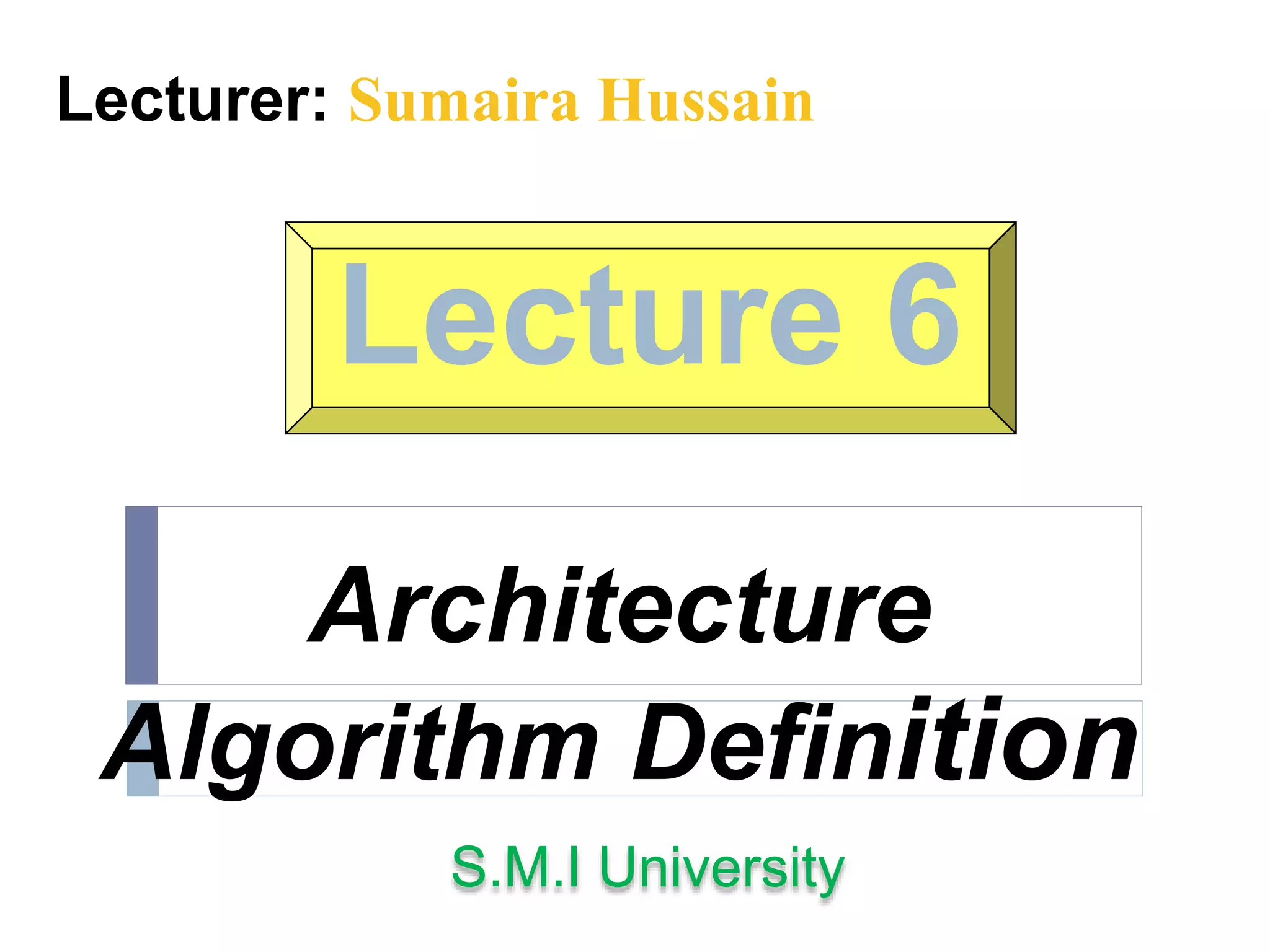 Lecture 6
Architecture
Algorithm Definition
Lecturer: Sumaira Hussain
S.M.I University
 