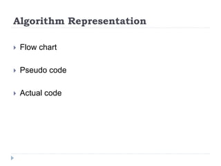 Algorithm Representation
 Flow chart
 Pseudo code
 Actual code
 