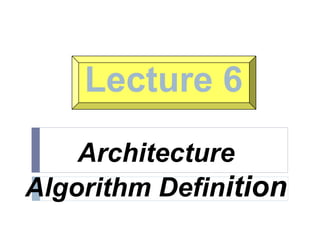 Lecture 6
Architecture
Algorithm Definition
 