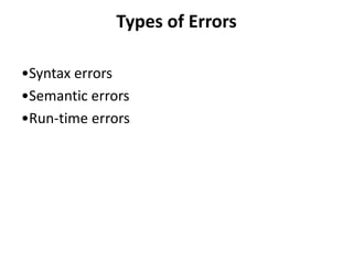 Types of Errors
•Syntax errors
•Semantic errors
•Run-time errors
 