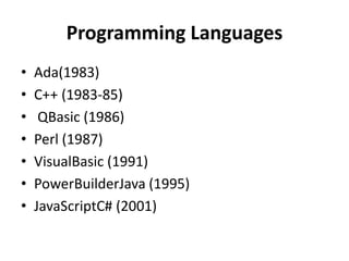 Programming Languages
• Ada(1983)
• C++ (1983-85)
• QBasic (1986)
• Perl (1987)
• VisualBasic (1991)
• PowerBuilderJava (1995)
• JavaScriptC# (2001)
 