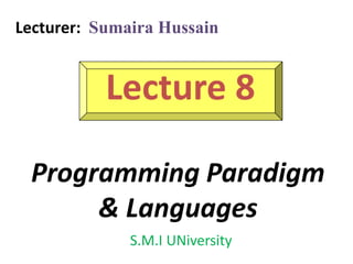 Lecture 8
Programming Paradigm
& Languages
Lecturer: Sumaira Hussain
S.M.I UNiversity
 