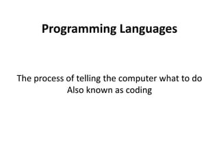 Programming Languages
The process of telling the computer what to do
Also known as coding
 