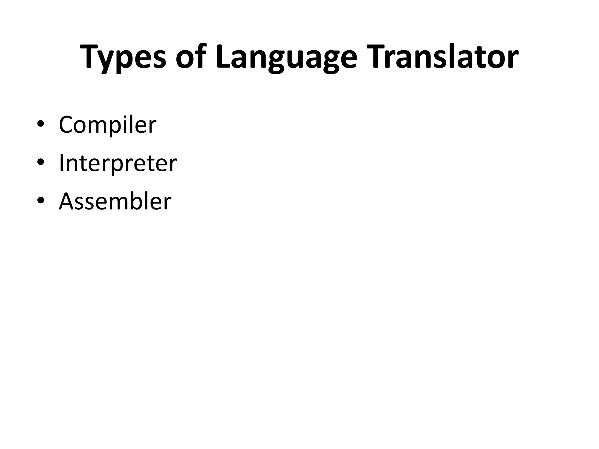 Types of Language Translator
• Compiler
• Interpreter
• Assembler
 