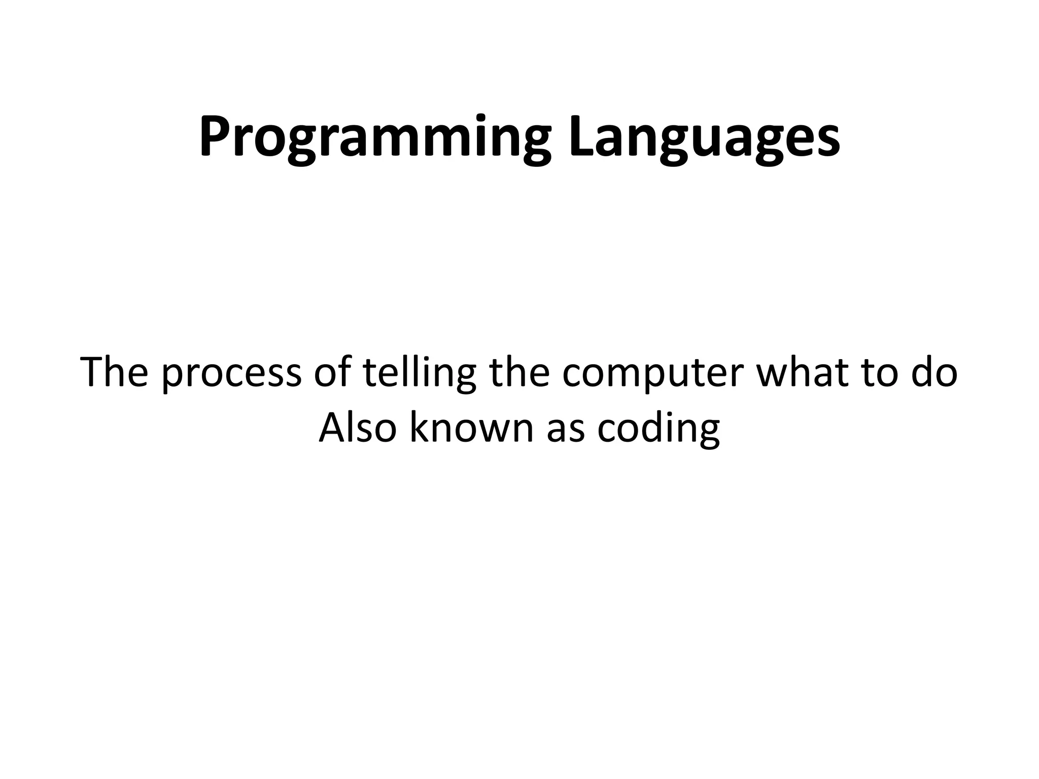 Programming Languages
The process of telling the computer what to do
Also known as coding
 