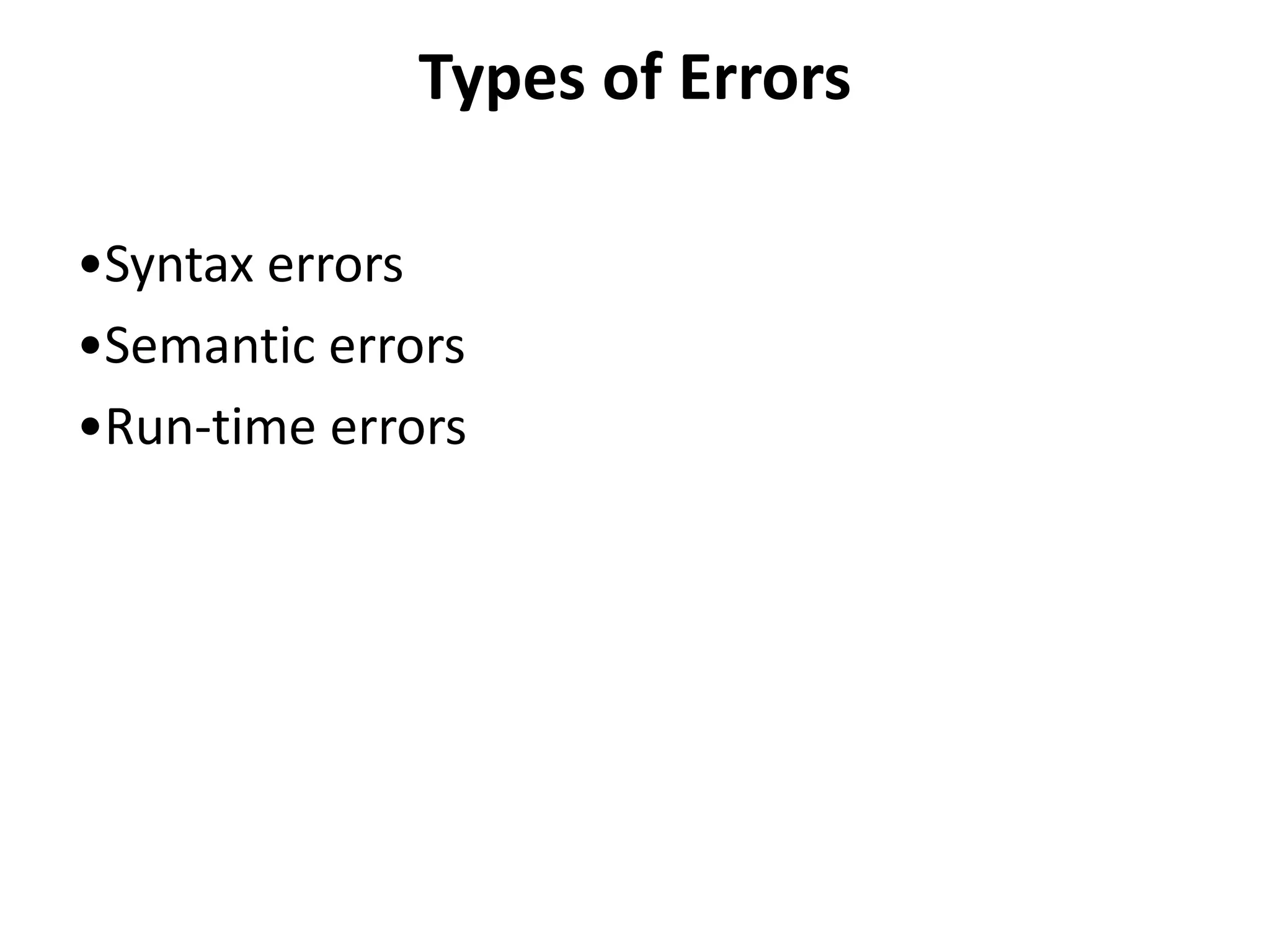 Types of Errors
•Syntax errors
•Semantic errors
•Run-time errors
 