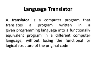 Language Translator
A translator is a computer program that
translates a program written in a
given programming language i...