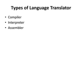 Types of Language Translator
• Compiler
• Interpreter
• Assembler
 