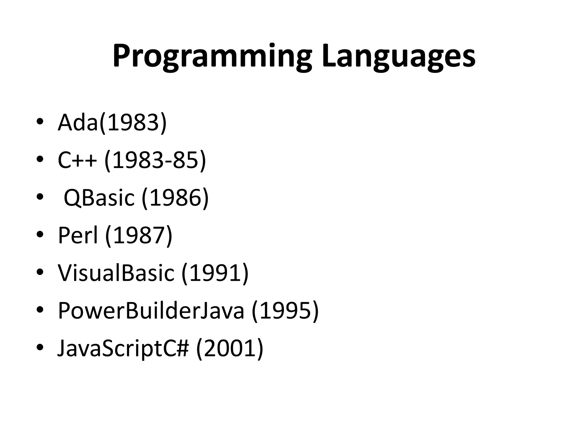 Programming Languages
• Ada(1983)
• C++ (1983-85)
• QBasic (1986)
• Perl (1987)
• VisualBasic (1991)
• PowerBuilderJava (1995)
• JavaScriptC# (2001)
 