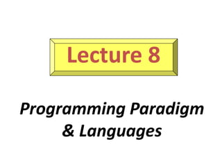Lecture 8
Programming Paradigm
& Languages
 