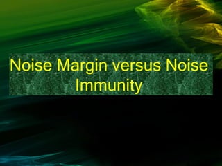 Noise Margin versus Noise
Immunity
 