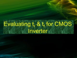 Evaluating tr & tf for CMOS
Inverter
 