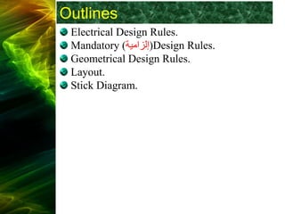 Outlines
Electrical Design Rules.
Mandatory ‫إلزامية‬
) )Design Rules.
Geometrical Design Rules.
Layout.
Stick Diagram.
 
