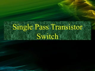 Single Pass Transistor
Switch
 