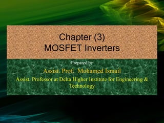 Chapter (3)
MOSFET Inverters
Prepared by
Assist. Prof. Mohamed Ismail
Assist. Professor at Delta Higher Institute for Engineering &
Technology
 