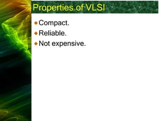 Properties of VLSI
Compact.
Reliable.
Not expensive.
 