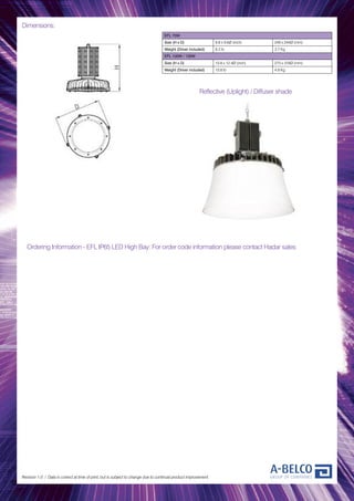 Dimensions:
Revision 1.0 / Data is correct at time of print, but is subject to change due to continual product improvement.
EFL 70W
Size (H x D) 9.8 x 9.6Ø (inch) 249 x 244Ø (mm)
Weight (Driver included) 8.2 lb 3.7 Kg
EFL 100W / 130W
Size (H x D) 10.8 x 12.4Ø (inch) 273 x 316Ø (mm)
Weight (Driver included) 10.8 lb 4.9 Kg
Ordering Information - EFL IP65 LED High Bay: For order code information please contact Hadar sales
Reflective (Uplight) / Diffuser shade
 