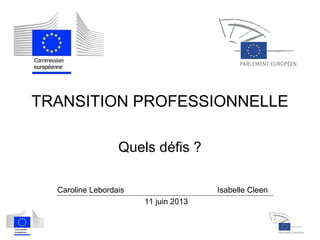 TRANSITION PROFESSIONNELLE
Quels défis ?
Caroline Lebordais Isabelle Cleen
11 juin 2013
 
