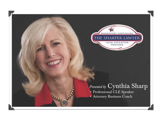 Cynthia Sharp
Presented by
• Professional CLE Speaker
• Attorney Business Coach
 